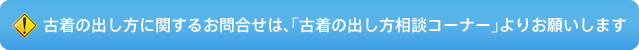 古着の出し方に関するお問合せは、「古着の出し方相談コーナー」よりお願いします